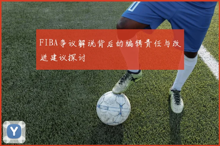 FIBA争议解说背后的编辑责任与改进建议探讨