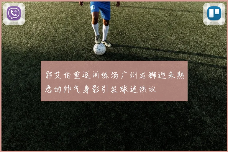 郭艾伦重返训练场广州龙狮迎来熟悉的帅气身影引发球迷热议