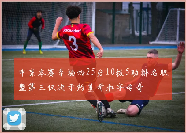 申京本赛季场均25分10板5助排名联盟第三仅次于约基奇和字母哥