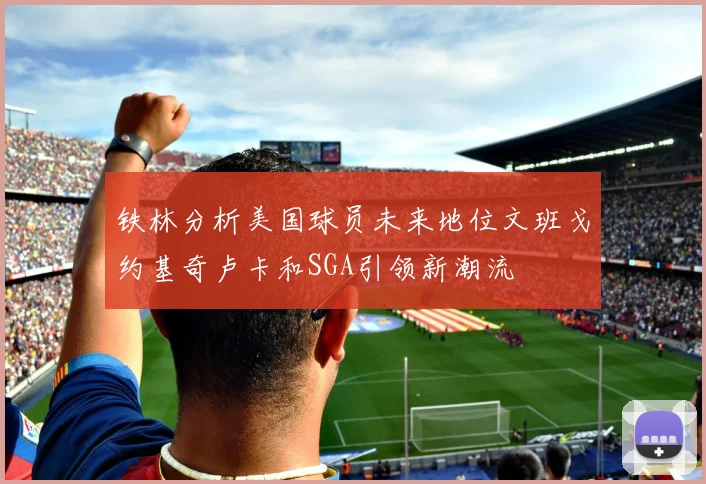 铁林分析美国球员未来地位文班戈约基奇卢卡和SGA引领新潮流