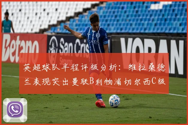 英超球队半程评级分析：维拉桑德兰表现突出曼联B利物浦切尔西C级评定