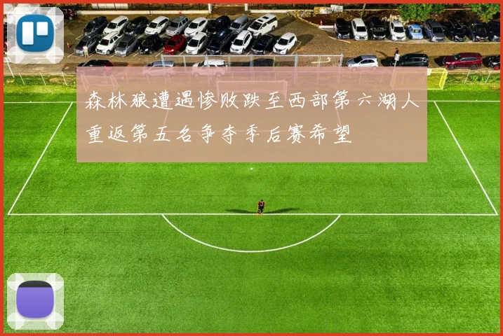 森林狼遭遇惨败跌至西部第六湖人重返第五名争夺季后赛希望