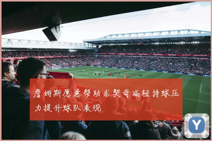 詹姆斯愿意帮助东契奇减轻持球压力提升球队表现