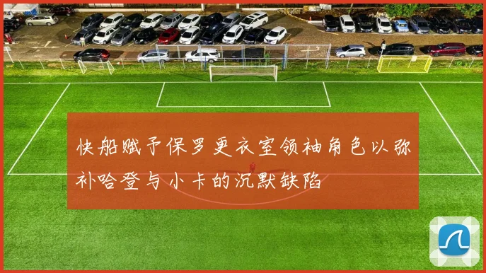 快船赋予保罗更衣室领袖角色以弥补哈登与小卡的沉默缺陷