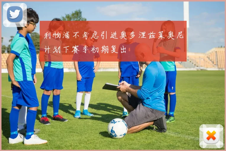 利物浦不考虑引进奥多涅兹莱奥尼计划下赛季初期复出