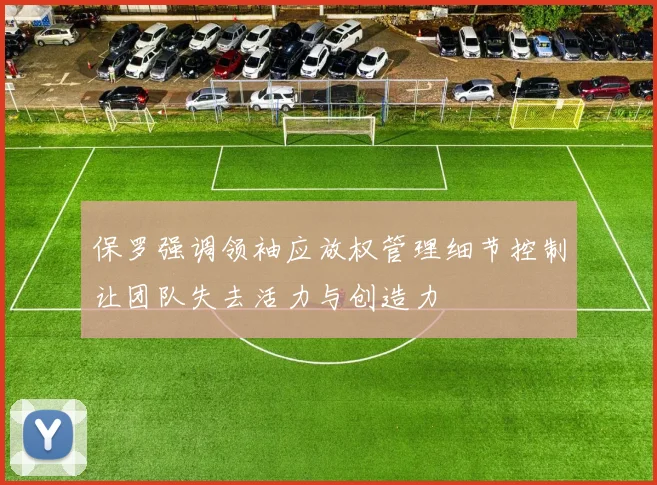 保罗强调领袖应放权管理细节控制让团队失去活力与创造力