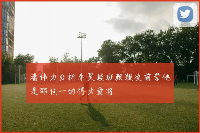 潘伟力分析李昊接班颜骏凌前景他是邵佳一的得力爱将