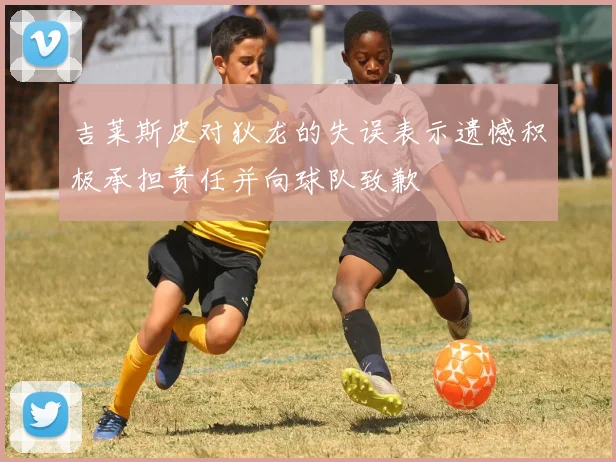吉莱斯皮对狄龙的失误表示遗憾积极承担责任并向球队致歉