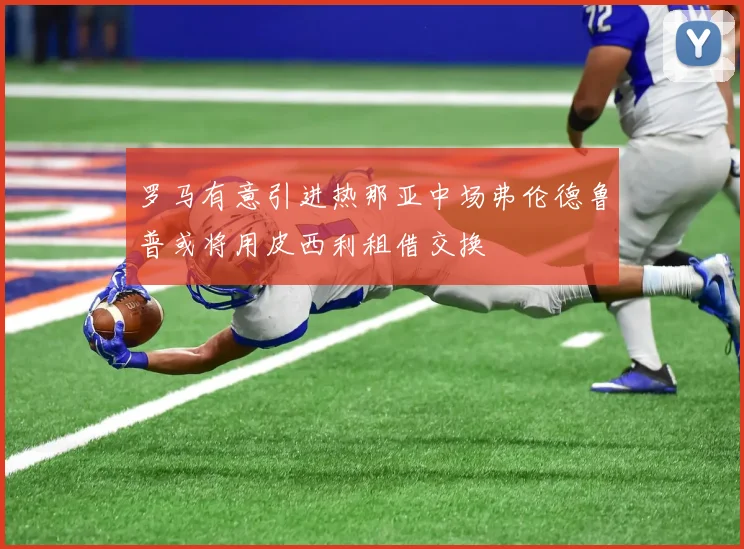 罗马有意引进热那亚中场弗伦德鲁普或将用皮西利租借交换