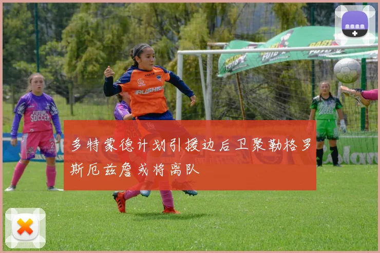 多特蒙德计划引援边后卫聚勒格罗斯厄兹詹或将离队
