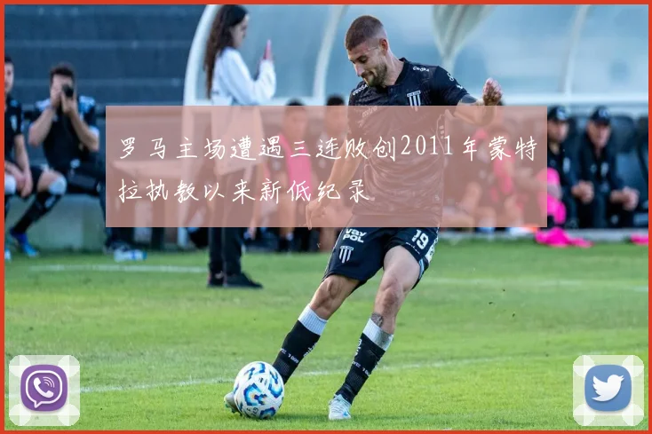 罗马主场遭遇三连败创2011年蒙特拉执教以来新低纪录