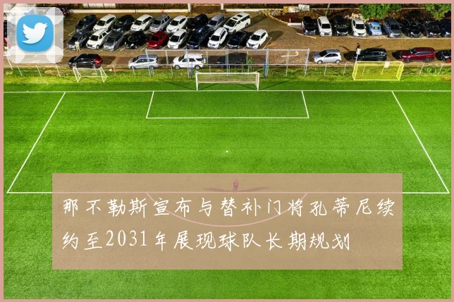 那不勒斯宣布与替补门将孔蒂尼续约至2031年展现球队长期规划