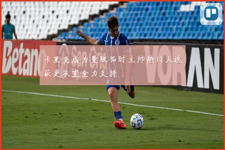 卡里克成为曼联临时主帅热门人选获更衣室全力支持